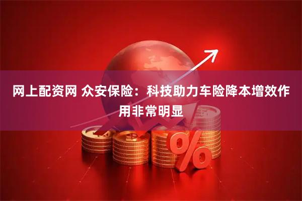 网上配资网 众安保险：科技助力车险降本增效作用非常明显