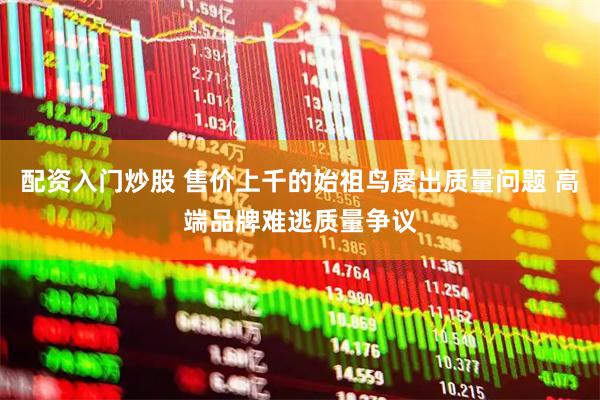 配资入门炒股 售价上千的始祖鸟屡出质量问题 高端品牌难逃质量争议
