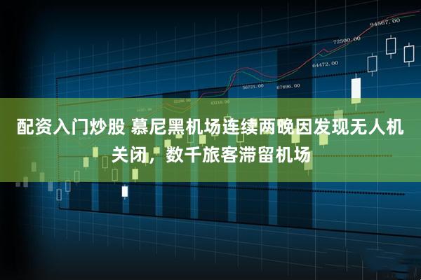 配资入门炒股 慕尼黑机场连续两晚因发现无人机关闭，数千旅客滞留机场
