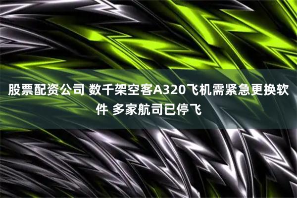 股票配资公司 数千架空客A320飞机需紧急更换软件 多家航司已停飞